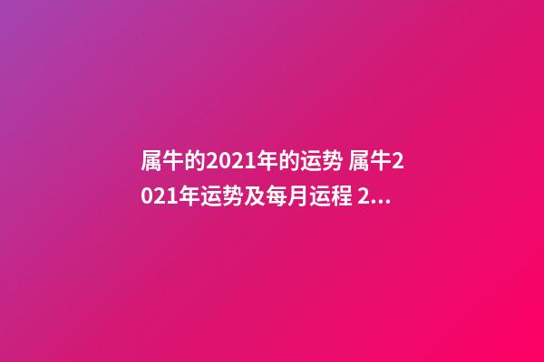 属牛的2021年的运势 属牛2021年运势及每月运程 2021牛属牛人的全年运势-第1张-观点-玄机派